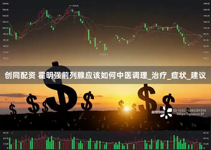 创同配资 霍明强前列腺应该如何中医调理_治疗_症状_建议