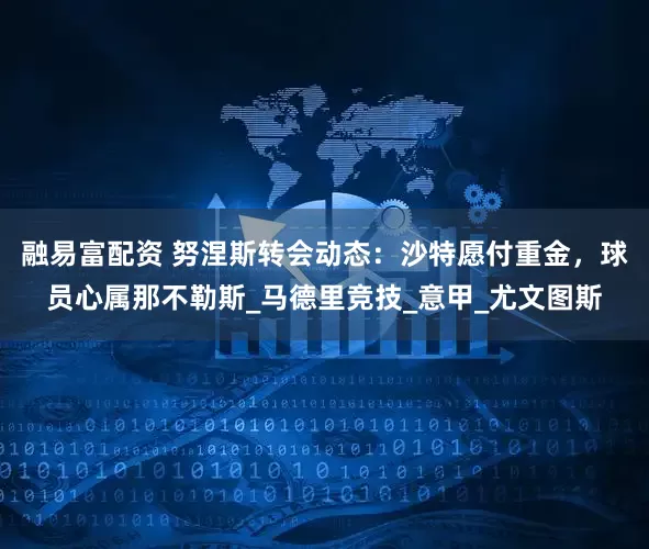 融易富配资 努涅斯转会动态：沙特愿付重金，球员心属那不勒斯_马德里竞技_意甲_尤文图斯