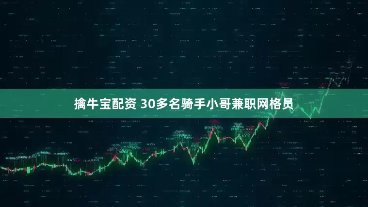 擒牛宝配资 30多名骑手小哥兼职网格员