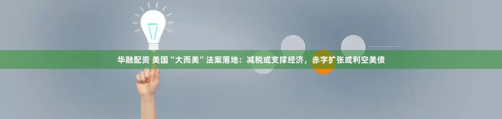 华融配资 美国“大而美”法案落地：减税或支撑经济，赤字扩张或利空美债
