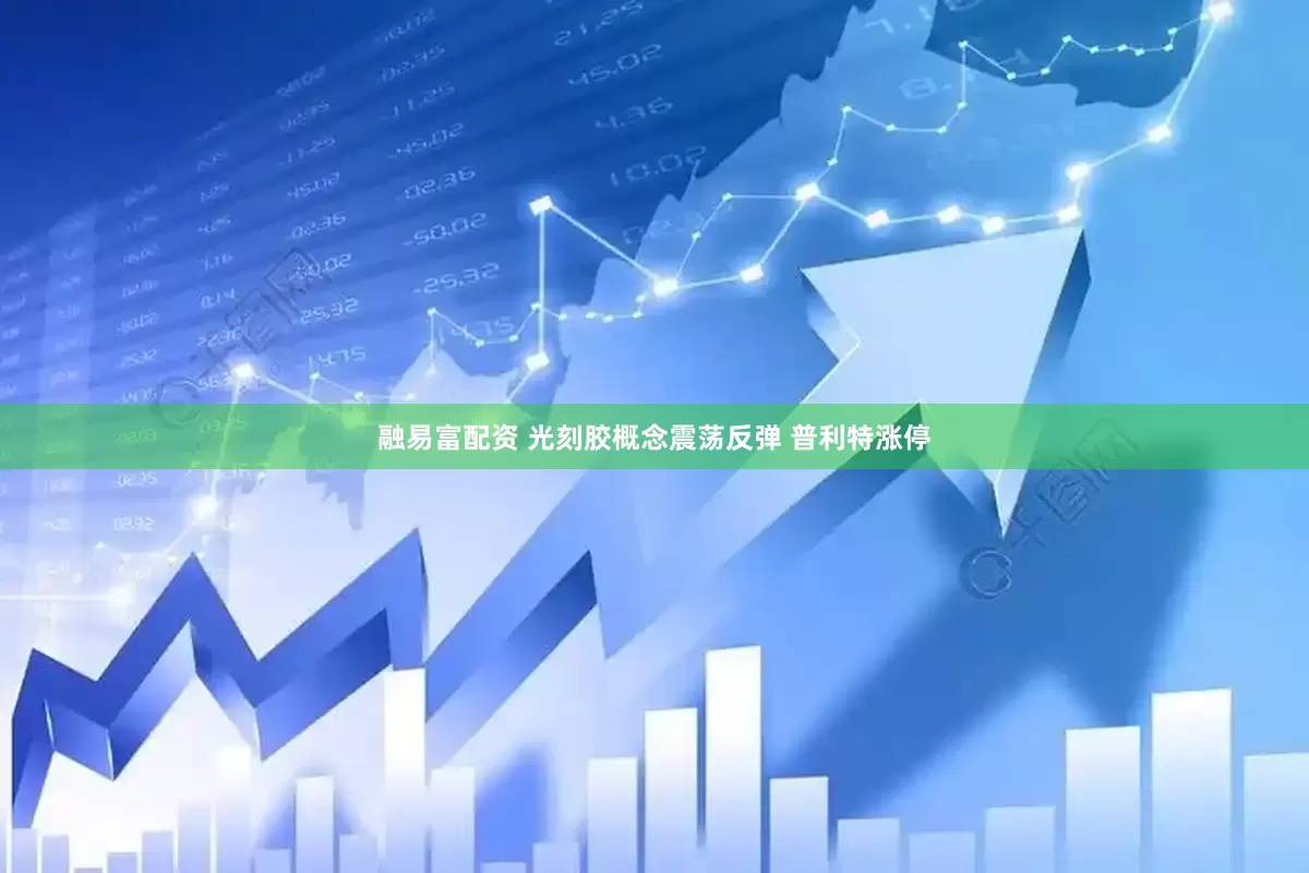 融易富配资 光刻胶概念震荡反弹 普利特涨停