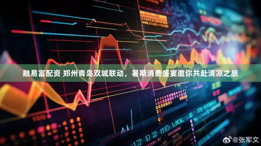 融易富配资 郑州青岛双城联动，暑期消费盛宴邀你共赴清凉之旅