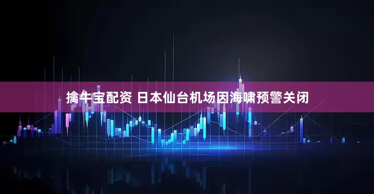 擒牛宝配资 日本仙台机场因海啸预警关闭