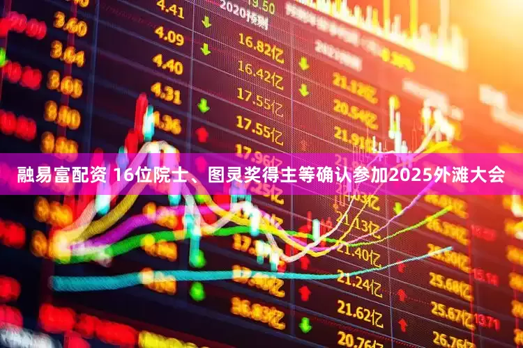 融易富配资 16位院士、图灵奖得主等确认参加2025外滩大会