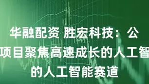 华融配资 胜宏科技：公司越南项目聚焦高速成长的人工智能赛道
