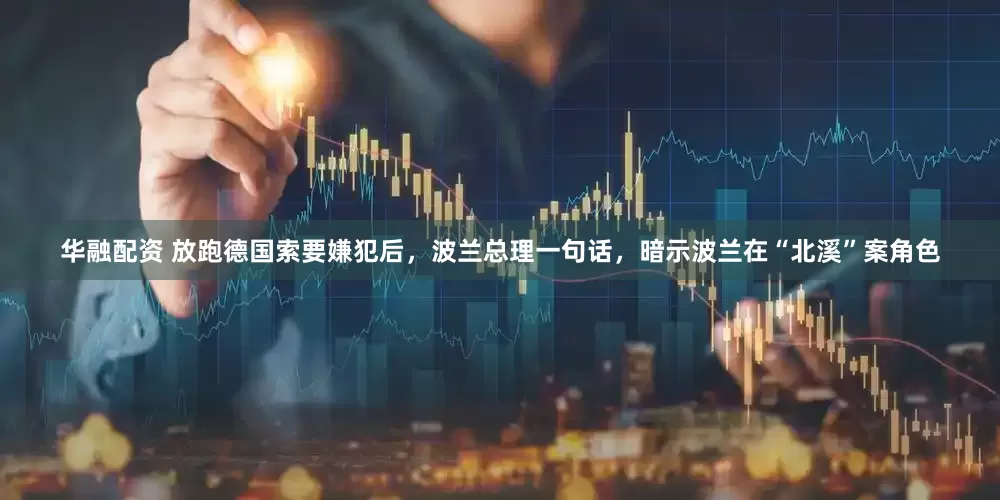 华融配资 放跑德国索要嫌犯后，波兰总理一句话，暗示波兰在“北溪”案角色