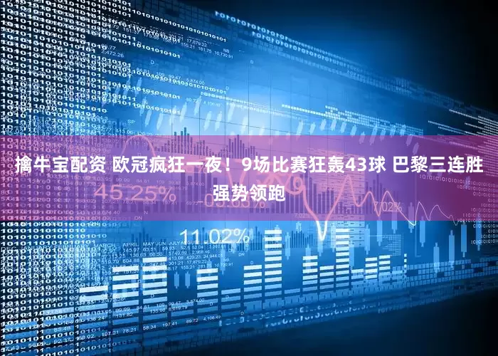擒牛宝配资 欧冠疯狂一夜！9场比赛狂轰43球 巴黎三连胜强势领跑