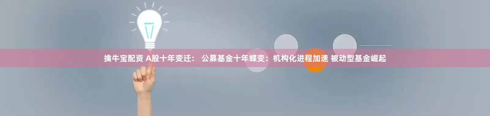 擒牛宝配资 A股十年变迁： 公募基金十年蝶变：机构化进程加速 被动型基金崛起