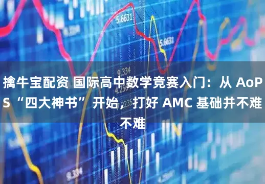 擒牛宝配资 国际高中数学竞赛入门：从 AoPS “四大神书” 开始，打好 AMC 基础并不难