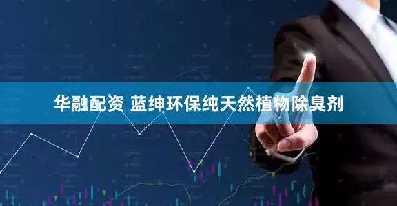 华融配资 蓝绅环保纯天然植物除臭剂