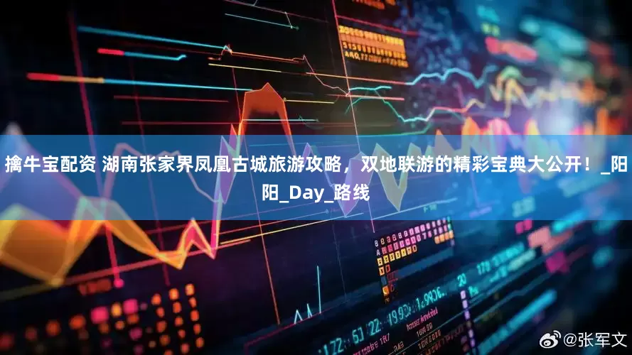 擒牛宝配资 湖南张家界凤凰古城旅游攻略，双地联游的精彩宝典大公开！_阳阳_Day_路线