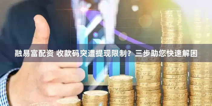 融易富配资 收款码突遭提现限制？三步助您快速解困