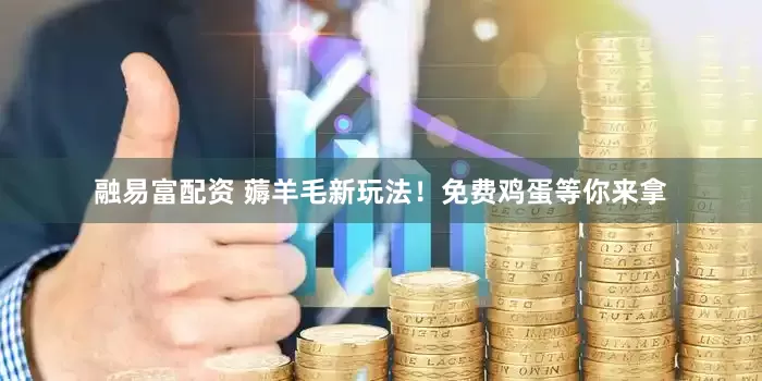 融易富配资 薅羊毛新玩法！免费鸡蛋等你来拿