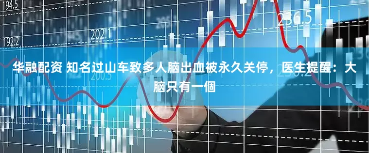 华融配资 知名过山车致多人脑出血被永久关停，医生提醒：大脑只有一個
